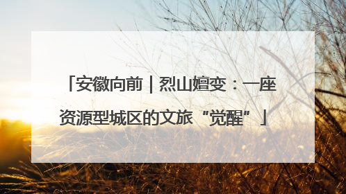 安徽向前｜烈山嬗变：一座资源型城区的文旅“觉醒”