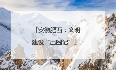 安徽肥西：文明建设“出圈记”