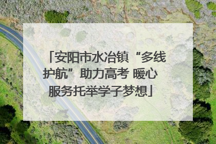 安阳市水冶镇“多线护航”助力高考 暖心服务托举学子梦想