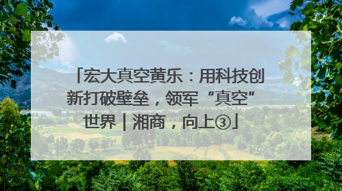 宏大真空黄乐：用科技创新打破壁垒，领军“真空”世界｜湘商，向上③