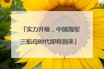 实力升级，中国海军三航母时代即将到来