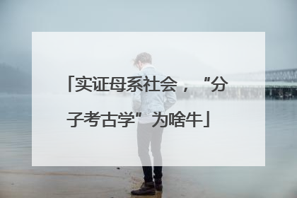 实证母系社会，“分子考古学”为啥牛