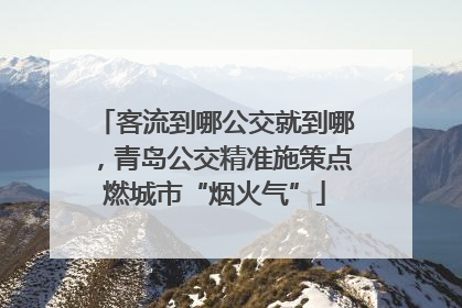 客流到哪公交就到哪，青岛公交精准施策点燃城市“烟火气”