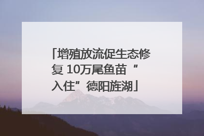增殖放流促生态修复 10万尾鱼苗“入住”德阳旌湖