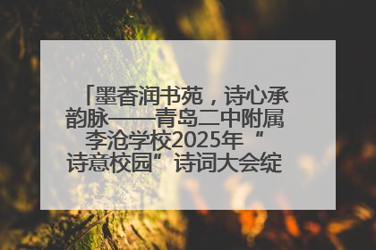 墨香润书苑，诗心承韵脉——青岛二中附属李沧学校2025年“诗意校园”诗词大会绽放文化华章