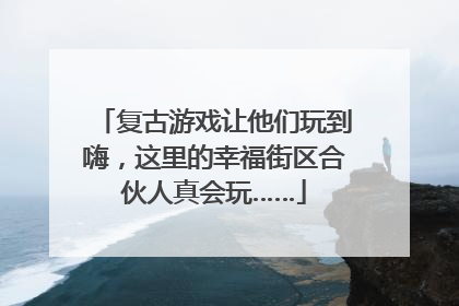 复古游戏让他们玩到嗨，这里的幸福街区合伙人真会玩……