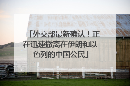 外交部最新确认！正在迅速撤离在伊朗和以色列的中国公民