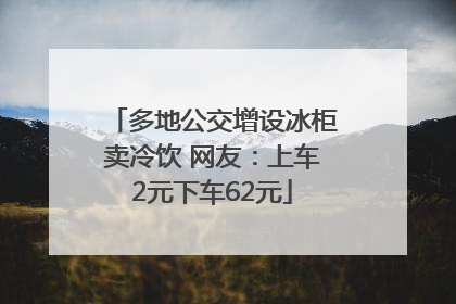 多地公交增设冰柜卖冷饮 网友：上车2元下车62元