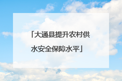 大通县提升农村供水安全保障水平