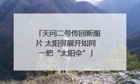 天问二号传回新图片 太阳翼展开如同一把“太阳伞”
