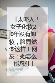 太吓人！女子化妆20年没有卸妆，脸竟然变这样！网友：她怎么能忍住