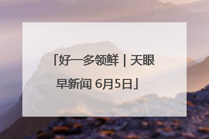 好一多领鲜｜天眼早新闻 6月5日