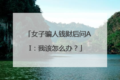 女子骗人钱财后问AI：我该怎么办？
