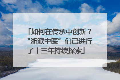 如何在传承中创新？“浙派中医”们已进行了十三年持续探索