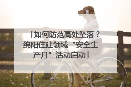如何防范高处坠落？绵阳住建领域“安全生产月”活动启动