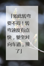 如此转弯要不得！转弯速度有点快，驶至对向车道，撞了