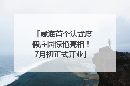 威海首个法式度假庄园惊艳亮相！7月初正式开业