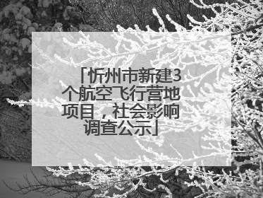 忻州市新建3个航空飞行营地项目，社会影响调查公示