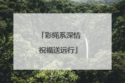 彩绳系深情 祝福送远行