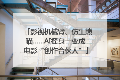 影视机械臂、仿生熊猫……AI摇身一变成电影“创作合伙人”