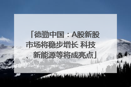 德勤中国：A股新股市场将稳步增长 科技、新能源等将成亮点