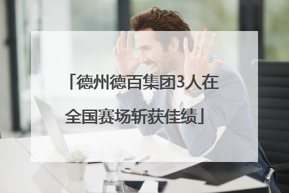 德州德百集团3人在全国赛场斩获佳绩