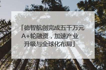 德智航创完成五千万元 A+轮融资，加速产业升级与全球化布局