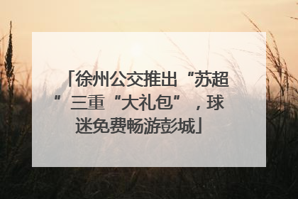 徐州公交推出“苏超”三重“大礼包”，球迷免费畅游彭城