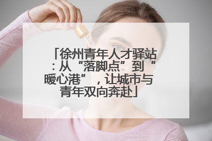 徐州青年人才驿站：从“落脚点”到“暖心港”，让城市与青年双向奔赴