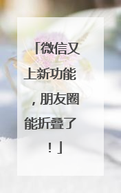 微信又上新功能，朋友圈能折叠了！