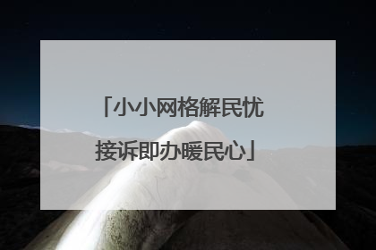 小小网格解民忧 接诉即办暖民心