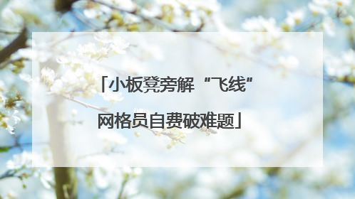 小板凳旁解“飞线” 网格员自费破难题