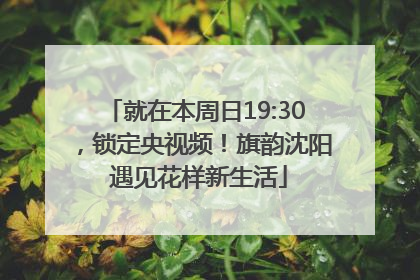 就在本周日19:30，锁定央视频！旗韵沈阳 遇见花样新生活