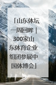 山东体坛一周回眸｜300家山东体育企业组团参展中国体博会
