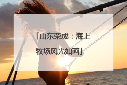 山东荣成：海上牧场风光如画