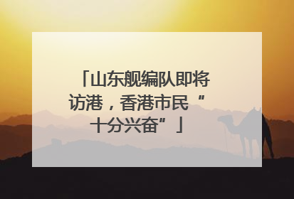 山东舰编队即将访港，香港市民“十分兴奋”