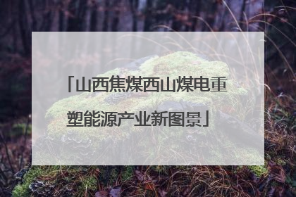 山西焦煤西山煤电重塑能源产业新图景