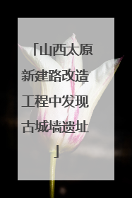 山西太原新建路改造工程中发现古城墙遗址