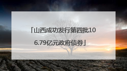 山西成功发行第四批106.79亿元政府债券