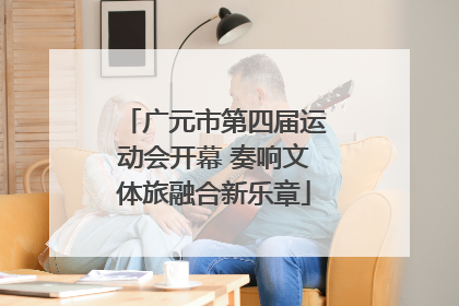 广元市第四届运动会开幕 奏响文体旅融合新乐章