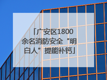 广安区1800余名消防安全“明白人”提能补钙