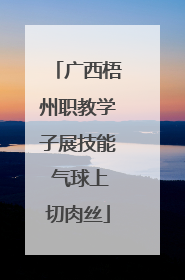 广西梧州职教学子展技能 气球上切肉丝