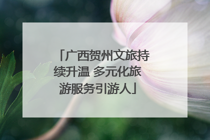 广西贺州文旅持续升温 多元化旅游服务引游人