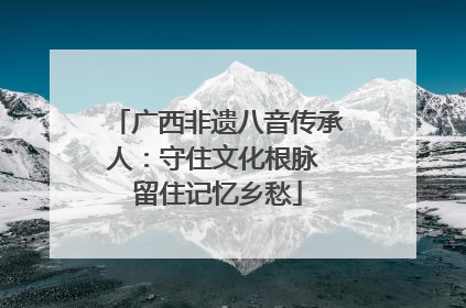 广西非遗八音传承人：守住文化根脉 留住记忆乡愁