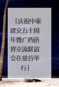 庆祝中泰建交五十周年暨广西侨界交流联谊会在曼谷举行