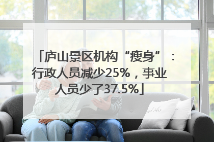庐山景区机构“瘦身”：行政人员减少25%，事业人员少了37.5%