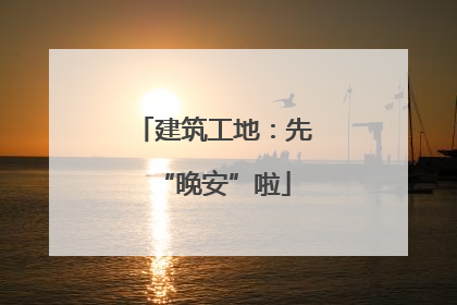 建筑工地：先“晚安”啦