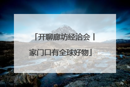 开聊廊坊经洽会丨家门口有全球好物