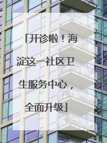 开诊啦！海淀这一社区卫生服务中心，全面升级