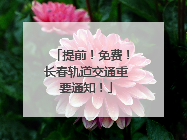 提前！免费！长春轨道交通重要通知！